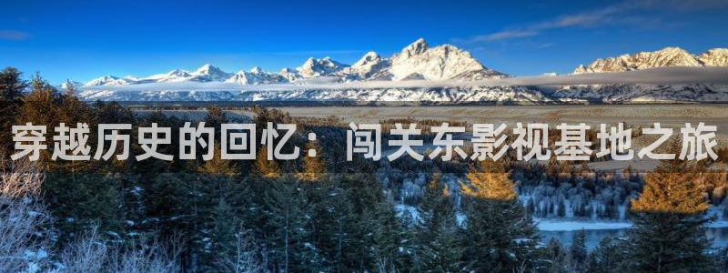 金桔影視下載：穿越歷史的回憶：闖關東影視基地之旅